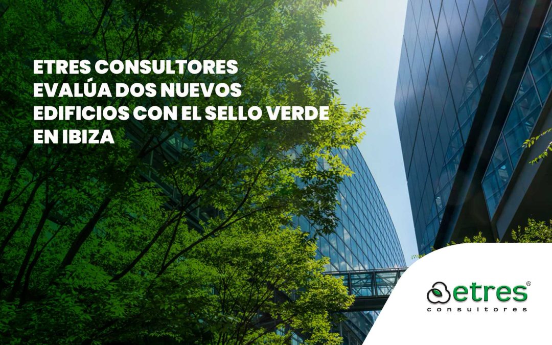 ETRES Consultores evalúa Dos Nuevos Edificios con el Sello VERDE en Ibiza
